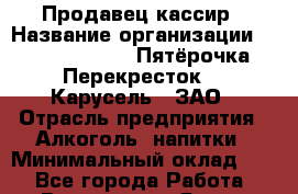 Продавец-кассир › Название организации ­ X5 Retail Group «Пятёрочка», «Перекресток», «Карусель», ЗАО › Отрасль предприятия ­ Алкоголь, напитки › Минимальный оклад ­ 1 - Все города Работа » Вакансии   . Ямало-Ненецкий АО,Губкинский г.